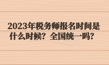 2023年税务师报名时间是什么时候？全国统一吗？