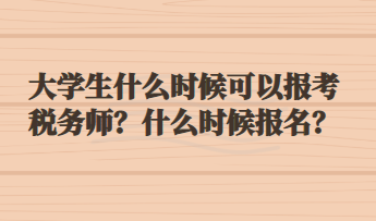大学生什么时候可以报考税务师？什么时候报名？