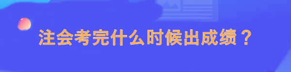 注会考完什么时候出成绩？