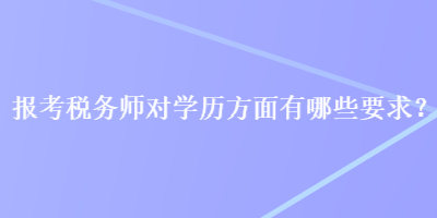 报考税务师对学历方面有哪些要求？