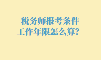 税务师报考条件工作年限怎么算？
