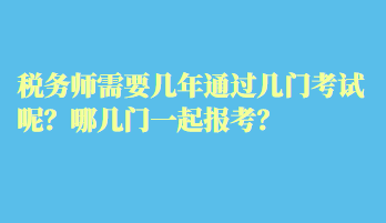税务师需要几年通过几门考试呢？哪几门一起报考？