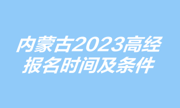 内蒙古高级经济师报名时间及条件