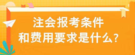 注会报考条件和费用要求是什么?
