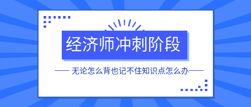 经济师冲刺阶段无论怎么背也记不住知识点怎么办？