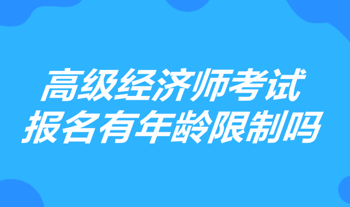 高级经济师考试报名有年龄限制吗