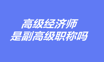 高级经济师是副高级职称吗