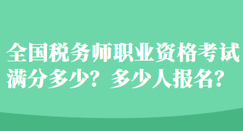 全国税务师职业资格考试满分多少？多少人报名？