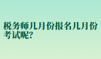 税务师几月份报名几月份考试呢