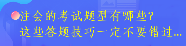 注会的考试题型有哪些？这些答题技巧一定不要错过...