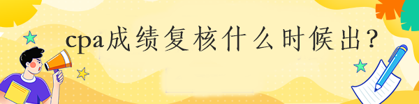 cpa成绩复核什么时候出？