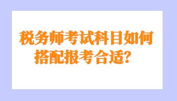 税务师考试科目如何搭配报考合适？