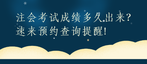 注会考试成绩多久出来？速来预约查询提醒!