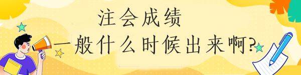 注会成绩一般什么时候出来啊?