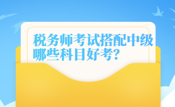 税务师考试搭配中级哪些科目好考