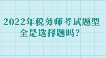 税务师考试题型全是选择题吗