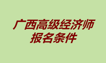 广西高级经济师报名条件