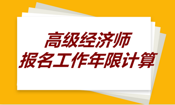 高级经济师报名工作年限计算