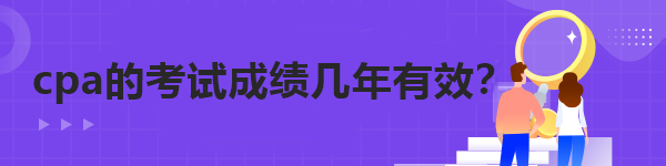 cpa的考试成绩几年有效？