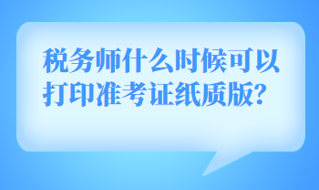 税务师什么时候可以打印准考证纸质版？