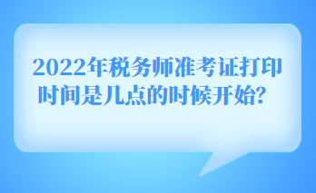 2022年税务师准考证打印时间是几点的时候开始