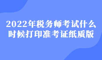 2022年税务师考试什么时候打印准考证纸质版