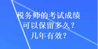 税务师的考试成绩可以保留多久？几年有效？