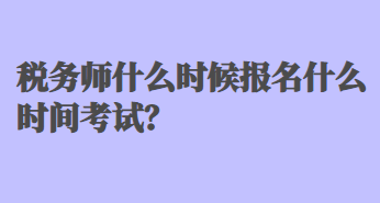 税务师什么时候报名什么时间考试