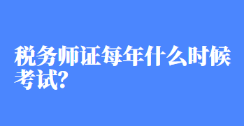 税务师证每年什么时候考试？