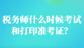 税务师什么时候考试和打印准考证？