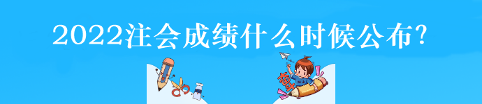 2022注会成绩什么时候公布？