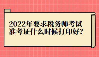 2022年要求税务师考试准考证什么时候打印好？
