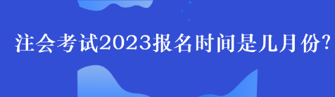 注会考试2023报名时间是几月份？