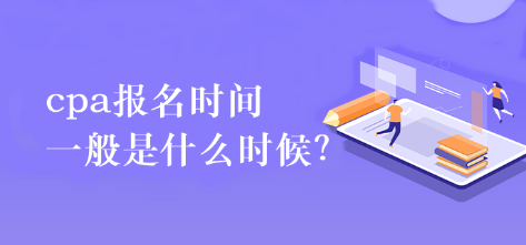 cpa报名时间一般是什么时候？