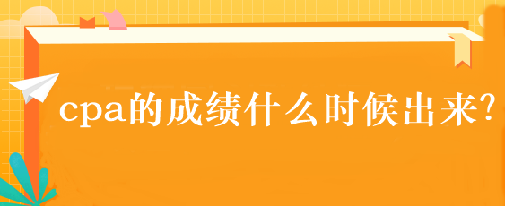 cpa的成绩什么时候出来？