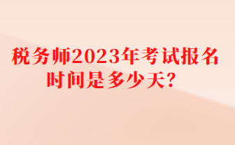 税务师2023年考试报名时间是多少天