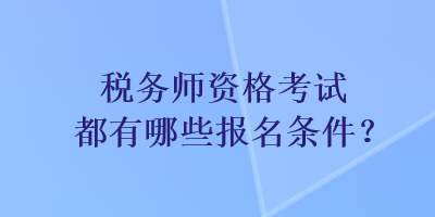 税务师资格考试都有哪些报名条件？