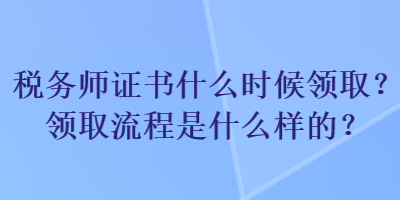 税务师证书什么时候领取？领取流程是什么样的？