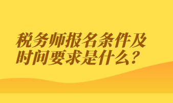 税务师报名条件及时间要求是什么