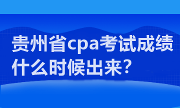 贵州省cpa考试成绩什么时候出来？