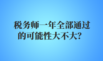 税务师一年全部通过的可能性大不大？