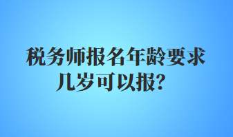 税务师报名年龄要求几岁可以报