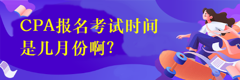 CPA报名考试时间是几月份啊？