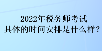 2022年税务师考试具体的时间安排是什么样？