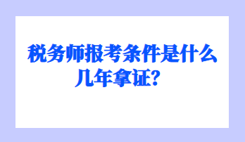 税务师报考条件是什么几年拿证？