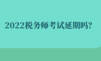 2022税务师考试延期吗？