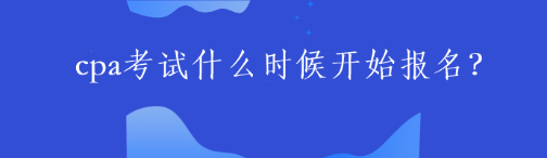 2023年CPA考试什么时候开始报名？