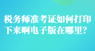 税务师准考证如何打印下来啊电子版在哪里？