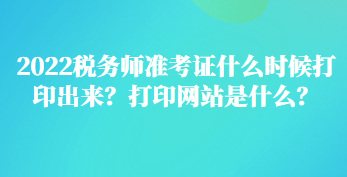 2022税务师准考证什么时候打印出来？打印网站是什么？