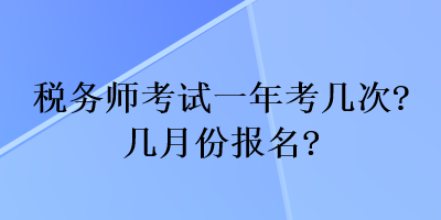 税务师考试一年考几次？几月份报名？